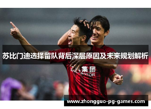 苏比门迪选择留队背后深层原因及未来规划解析 苏比门迪选择留队背后深层原因及未来规划解析