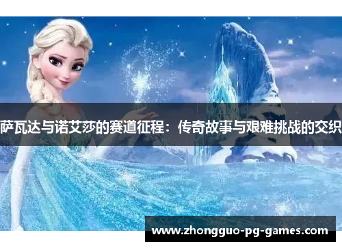 萨瓦达与诺艾莎的赛道征程:传奇故事与艰难挑战的交织 萨瓦达与诺艾莎的赛道征程:传奇故事与艰难挑战的交织