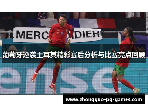 葡萄牙逆袭土耳其精彩赛后分析与比赛亮点回顾 葡萄牙逆袭土耳其精彩赛后分析与比赛亮点回顾