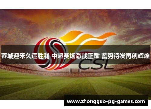 蓉城迎来久违胜利 中超赛场激战正酣 蓄势待发再创辉煌 蓉城迎来久违胜利 中超赛场激战正酣 蓄势待发再创辉煌