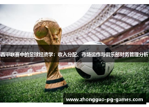 西甲联赛中的足球经济学:收入分配、市场运作与俱乐部财务管理分析 西甲联赛中的足球经济学:收入分配、市场运作与俱乐部财务管理分析