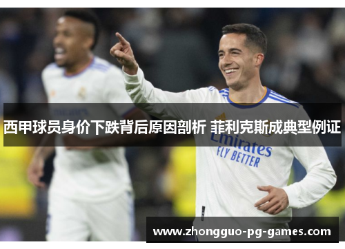 西甲球员身价下跌背后原因剖析 菲利克斯成典型例证 西甲球员身价下跌背后原因剖析 菲利克斯成典型例证