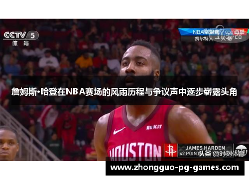 詹姆斯·哈登在NBA赛场的风雨历程与争议声中逐步崭露头角 詹姆斯·哈登在NBA赛场的风雨历程与争议声中逐步崭露头角