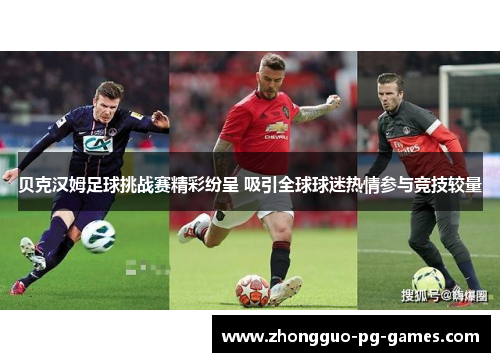 贝克汉姆足球挑战赛精彩纷呈 吸引全球球迷热情参与竞技较量 贝克汉姆足球挑战赛精彩纷呈 吸引全球球迷热情参与竞技较量