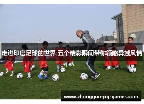 走进印度足球的世界 五个精彩瞬间带你领略异域风情