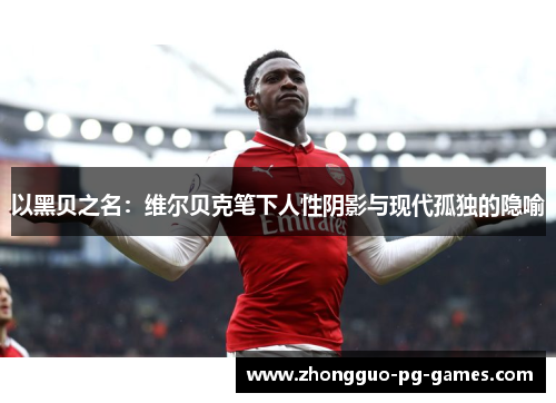 以黑贝之名:维尔贝克笔下人性阴影与现代孤独的隐喻 以黑贝之名:维尔贝克笔下人性阴影与现代孤独的隐喻