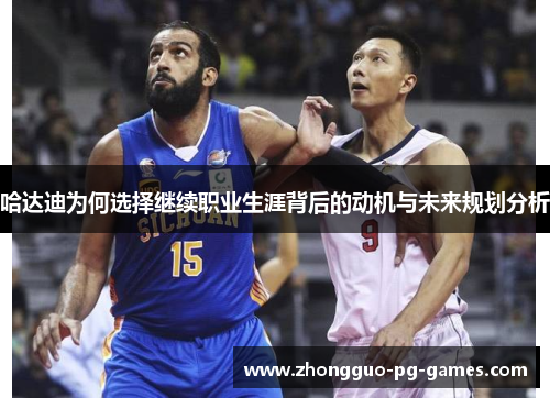 哈达迪为何选择继续职业生涯背后的动机与未来规划分析 哈达迪为何选择继续职业生涯背后的动机与未来规划分析