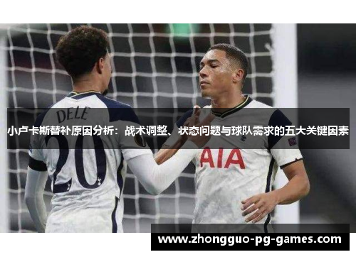 小卢卡斯替补原因分析:战术调整、状态问题与球队需求的五大关键因素 小卢卡斯替补原因分析:战术调整、状态问题与球队需求的五大关键因素