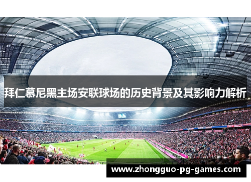 拜仁慕尼黑主场安联球场的历史背景及其影响力解析 拜仁慕尼黑主场安联球场的历史背景及其影响力解析