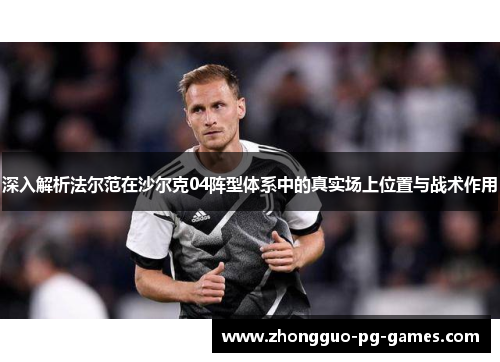 深入解析法尔范在沙尔克04阵型体系中的真实场上位置与战术作用