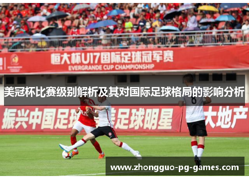 美冠杯比赛级别解析及其对国际足球格局的影响分析 美冠杯比赛级别解析及其对国际足球格局的影响分析