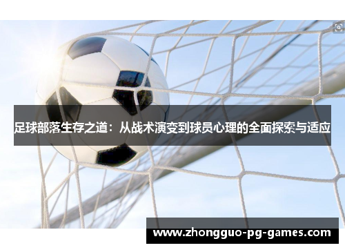 足球部落生存之道:从战术演变到球员心理的全面探索与适应 足球部落生存之道:从战术演变到球员心理的全面探索与适应