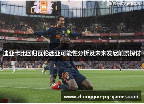 迪亚卡比回归瓦伦西亚可能性分析及未来发展前景探讨