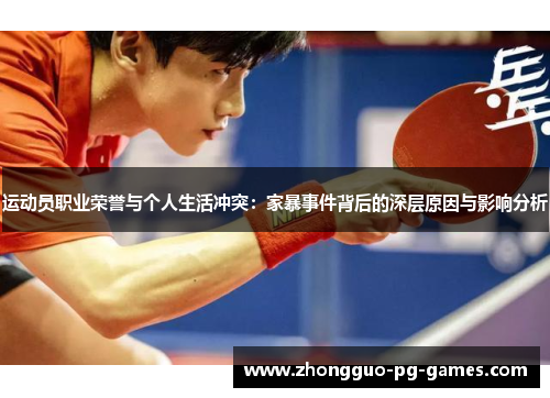 运动员职业荣誉与个人生活冲突:家暴事件背后的深层原因与影响分析 运动员职业荣誉与个人生活冲突:家暴事件背后的深层原因与影响分析