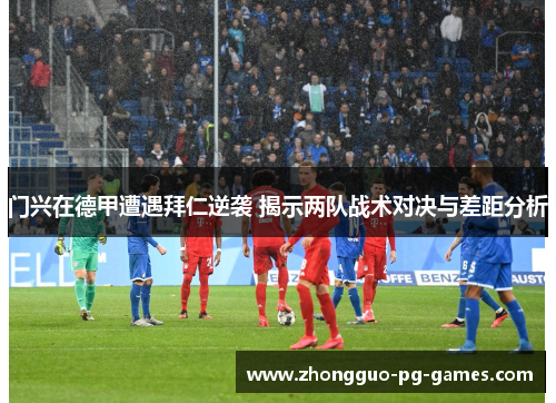 门兴在德甲遭遇拜仁逆袭 揭示两队战术对决与差距分析 门兴在德甲遭遇拜仁逆袭 揭示两队战术对决与差距分析