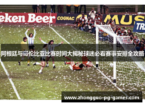 阿根廷与哥伦比亚比赛时间大揭秘球迷必看赛事安排全攻略 阿根廷与哥伦比亚比赛时间大揭秘球迷必看赛事安排全攻略