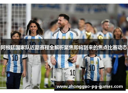 阿根廷国家队近期赛程全解析聚焦即将到来的焦点比赛动态 阿根廷国家队近期赛程全解析聚焦即将到来的焦点比赛动态