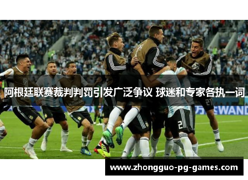 阿根廷联赛裁判判罚引发广泛争议 球迷和专家各执一词 阿根廷联赛裁判判罚引发广泛争议 球迷和专家各执一词