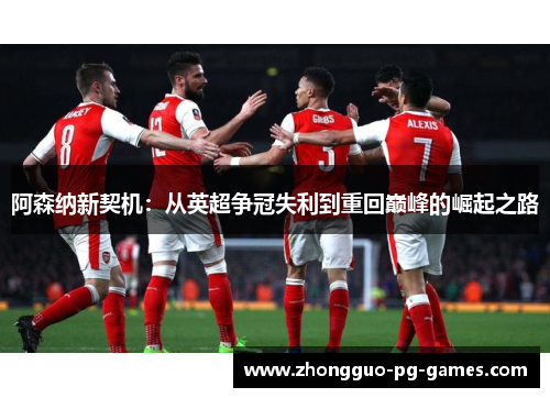 阿森纳新契机:从英超争冠失利到重回巅峰的崛起之路 阿森纳新契机:从英超争冠失利到重回巅峰的崛起之路