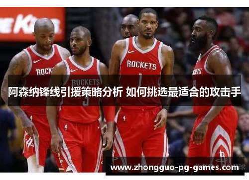 阿森纳锋线引援策略分析 如何挑选最适合的攻击手 阿森纳锋线引援策略分析 如何挑选最适合的攻击手