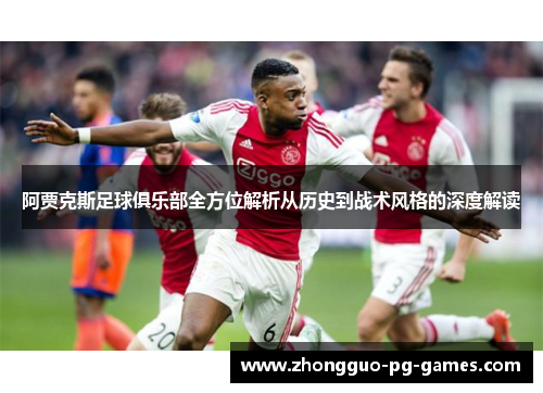 阿贾克斯足球俱乐部全方位解析从历史到战术风格的深度解读 阿贾克斯足球俱乐部全方位解析从历史到战术风格的深度解读