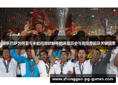 探析巴萨为何至今未能问鼎欧联杯的深层历史与竞技原因及关键因素 探析巴萨为何至今未能问鼎欧联杯的深层历史与竞技原因及关键因素