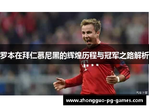 罗本在拜仁慕尼黑的辉煌历程与冠军之路解析 罗本在拜仁慕尼黑的辉煌历程与冠军之路解析