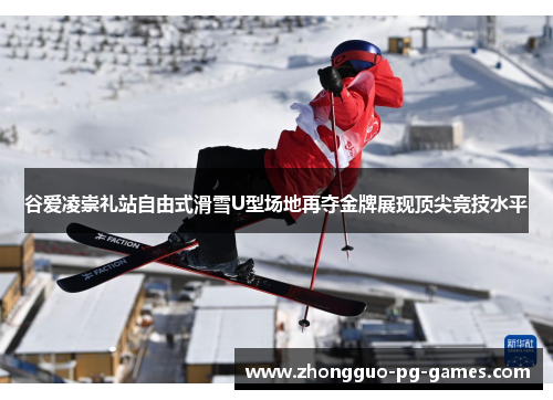 谷爱凌崇礼站自由式滑雪U型场地再夺金牌展现顶尖竞技水平