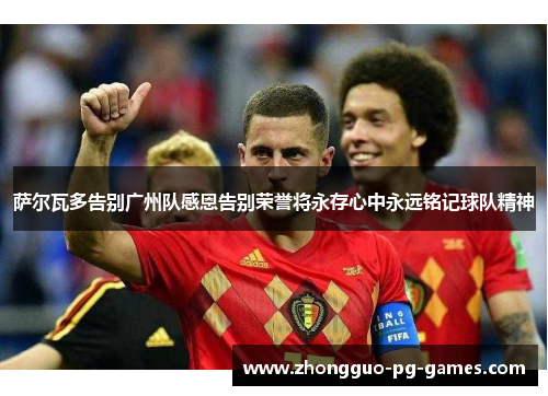 萨尔瓦多告别广州队感恩告别荣誉将永存心中永远铭记球队精神 萨尔瓦多告别广州队感恩告别荣誉将永存心中永远铭记球队精神