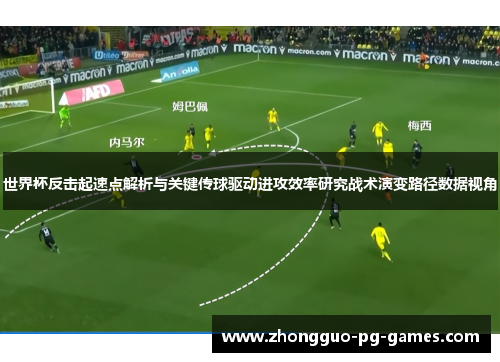 世界杯反击起速点解析与关键传球驱动进攻效率研究战术演变路径数据视角