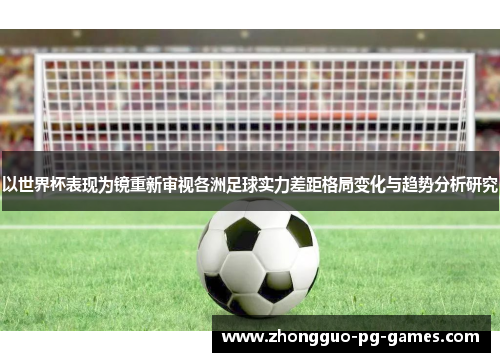 以世界杯表现为镜重新审视各洲足球实力差距格局变化与趋势分析研究