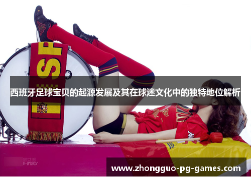 西班牙足球宝贝的起源发展及其在球迷文化中的独特地位解析