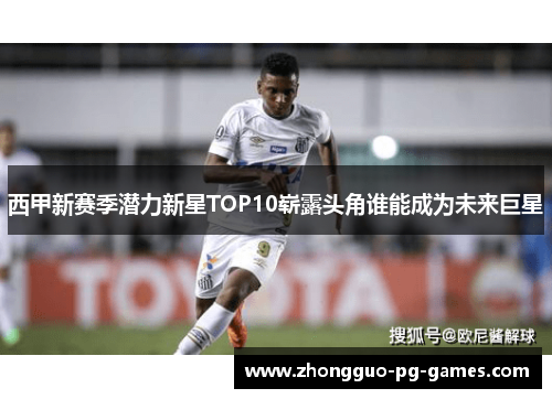 西甲新赛季潜力新星TOP10崭露头角谁能成为未来巨星