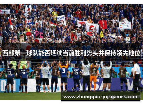 西部第一球队能否延续当前胜利势头并保持领先地位