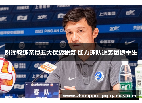 谢晖教练亲授五大保级秘笈 助力球队逆袭困境重生