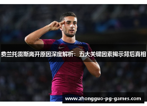 费兰托雷斯离开原因深度解析：五大关键因素揭示背后真相