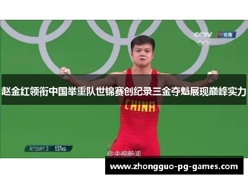 赵金红领衔中国举重队世锦赛创纪录三金夺魁展现巅峰实力
