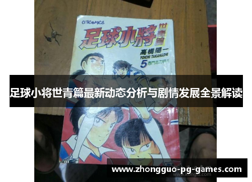 足球小将世青篇最新动态分析与剧情发展全景解读