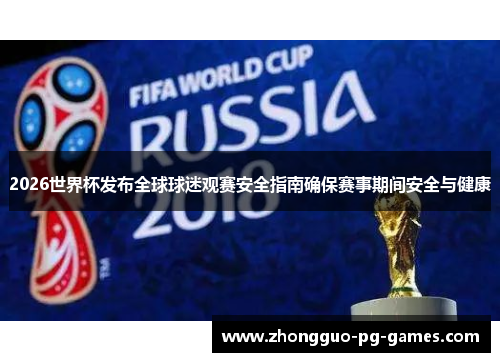 2026世界杯发布全球球迷观赛安全指南确保赛事期间安全与健康