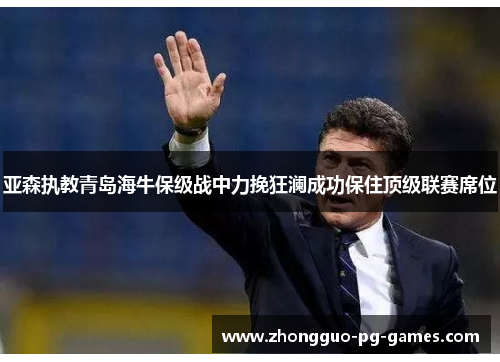亚森执教青岛海牛保级战中力挽狂澜成功保住顶级联赛席位