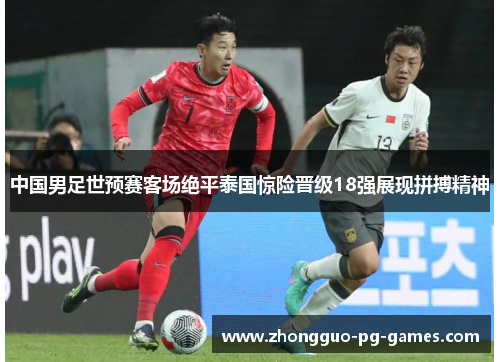 中国男足世预赛客场绝平泰国惊险晋级18强展现拼搏精神 中国男足世预赛客场绝平泰国惊险晋级18强展现拼搏精神