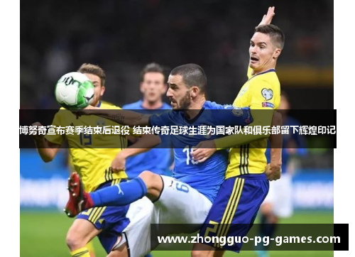 博努奇宣布赛季结束后退役 结束传奇足球生涯为国家队和俱乐部留下辉煌印记 博努奇宣布赛季结束后退役 结束传奇足球生涯为国家队和俱乐部留下辉煌印记