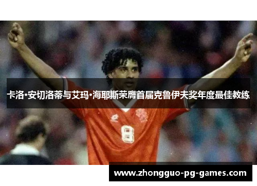 卡洛·安切洛蒂与艾玛·海耶斯荣膺首届克鲁伊夫奖年度最佳教练 卡洛·安切洛蒂与艾玛·海耶斯荣膺首届克鲁伊夫奖年度最佳教练