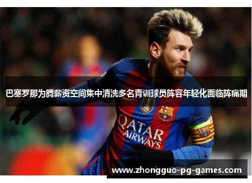 巴塞罗那为腾薪资空间集中清洗多名青训球员阵容年轻化面临阵痛期