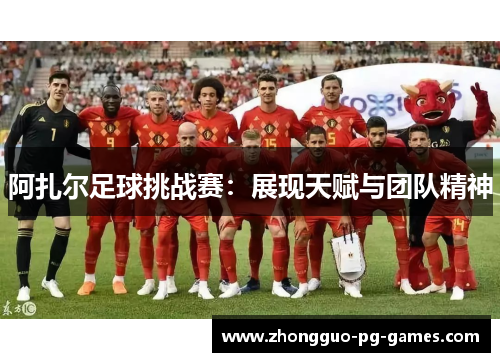 /uploads/images/20260507/a-zha-er-zu-qiu-tiao-zhan-sai-zhan-xian-tian-fu-yu-tuan-dui-jing-shen.webp