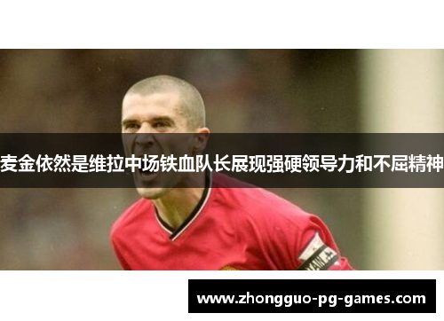 麦金依然是维拉中场铁血队长展现强硬领导力和不屈精神 麦金依然是维拉中场铁血队长展现强硬领导力和不屈精神