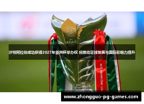 沙特阿拉伯成功获得2027年亚洲杯举办权 将推动足球发展与国际影响力提升 沙特阿拉伯成功获得2027年亚洲杯举办权 将推动足球发展与国际影响力提升